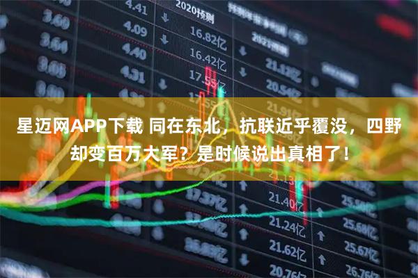 星迈网APP下载 同在东北，抗联近乎覆没，四野却变百万大军？是时候说出真相了！