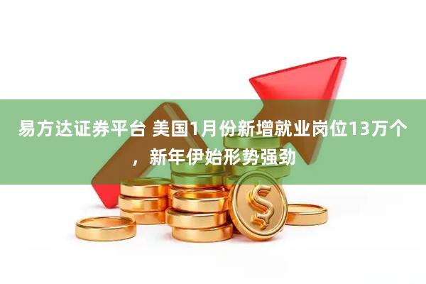易方达证券平台 美国1月份新增就业岗位13万个，新年伊始形势强劲