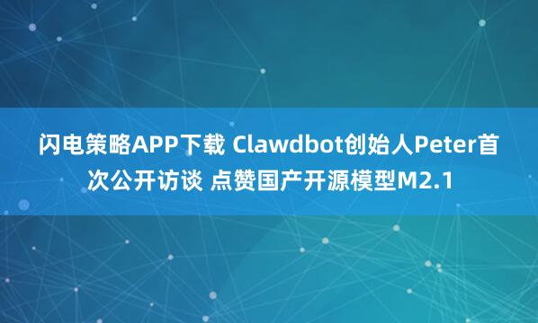 闪电策略APP下载 Clawdbot创始人Peter首次公开访谈 点赞国产开源模型M2.1